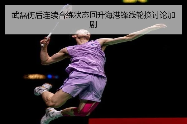 武磊伤后连续合练状态回升海港锋线轮换讨论加剧